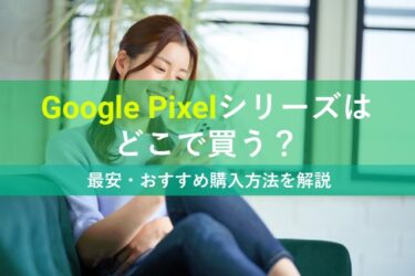 【2023最新】Google Pixelシリーズはどこで買う？最安・おすすめ購入方法を解説